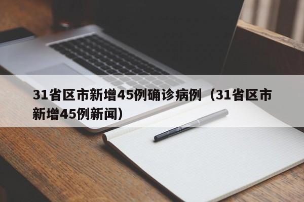31省区市新增45例确诊病例(31省区市新增45例新闻)