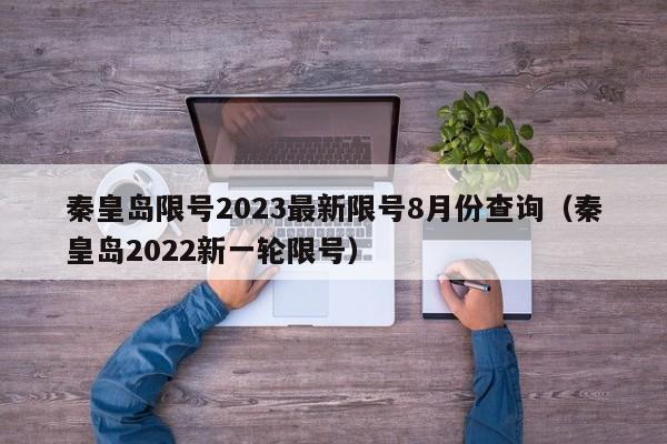 秦皇岛限号2023最新限号8月份查询(秦皇岛2022新一轮限号)