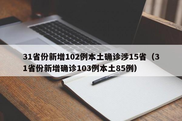 31省份新增102例本土确诊涉15省(31省份新增确诊103例本土85例)