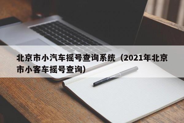 北京市小汽车摇号查询系统(2021年北京市小客车摇号查询)