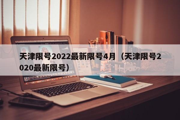 天津限号2022最新限号4月(天津限号2020最新限号)