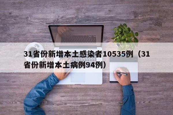 31省份新增本土感染者10535例(31省份新增本土病例94例)