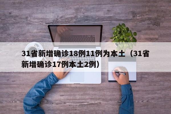31省新增确诊18例11例为本土(31省新增确诊17例本土2例)
