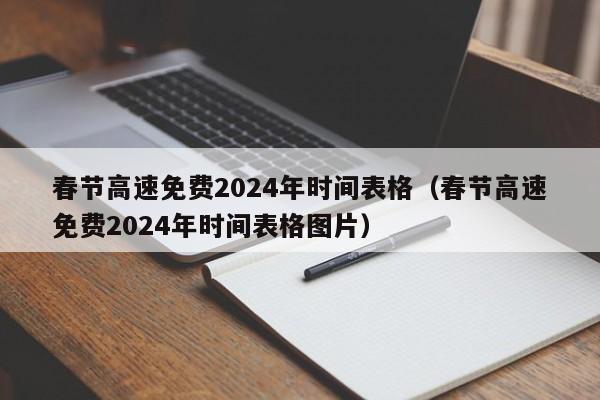 春节高速免费2024年时间表格(春节高速免费2024年时间表格图片)