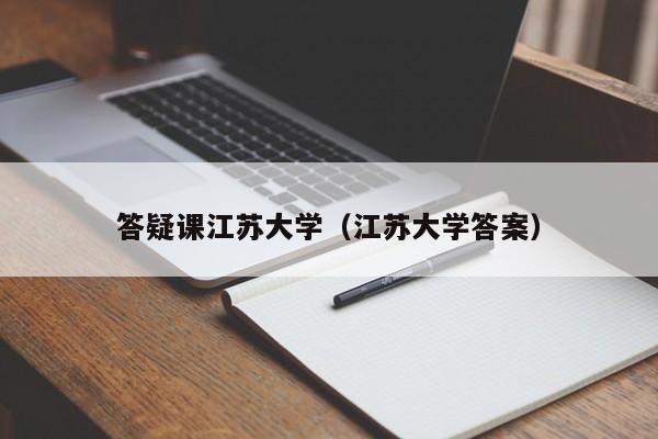 答疑课江苏大学(江苏大学答案)