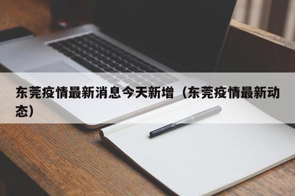 东莞疫情最新消息今天新增(东莞疫情最新动态)