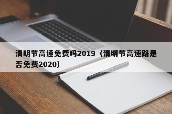 清明节高速免费吗2019(清明节高速路是否免费2020)