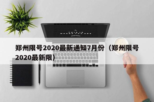 郑州限号2020最新通知7月份(郑州限号2020最新限)