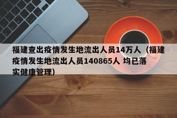 福建查出疫情发生地流出人员14万人(福建疫情发生地流出人员140865人 均已落实健康管理)