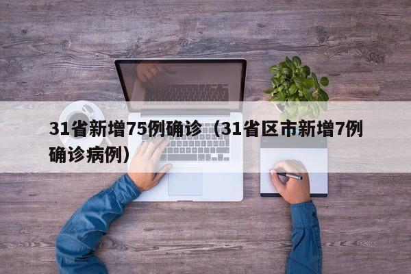 31省新增75例确诊(31省区市新增7例确诊病例)