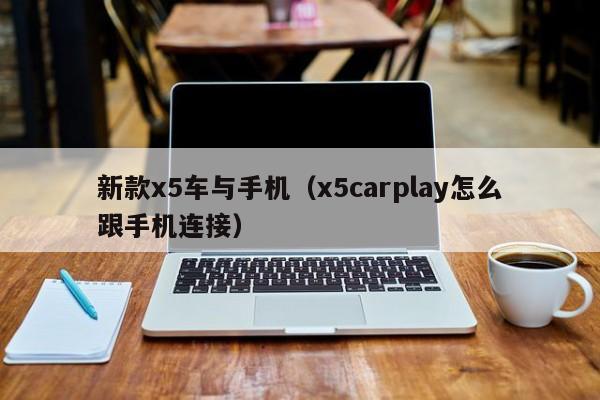 新款x5车与手机(x5carplay怎么跟手机连接)