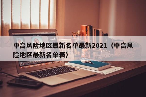 中高风险地区最新名单最新2021(中高风险地区最新名单表)