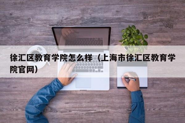 徐汇区教育学院怎么样(上海市徐汇区教育学院官网)