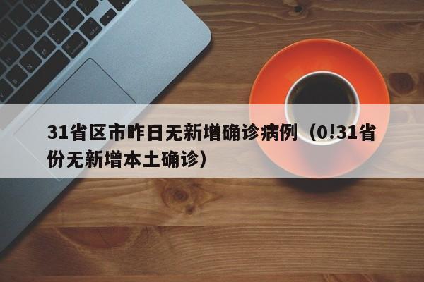 31省区市昨日无新增确诊病例(0!31省份无新增本土确诊)