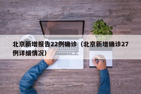 北京新增报告22例确诊(北京新增确诊27例详细情况)
