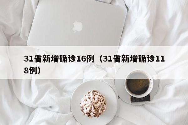 31省新增确诊16例(31省新增确诊118例)