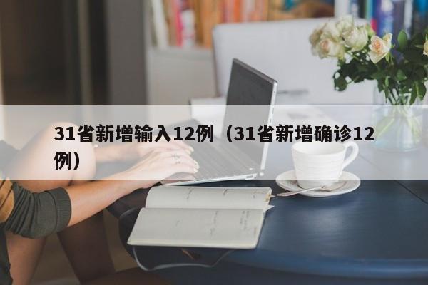 31省新增输入12例(31省新增确诊12例)