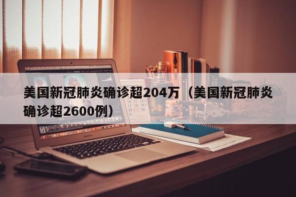 美国新冠肺炎确诊超204万(美国新冠肺炎确诊超2600例)