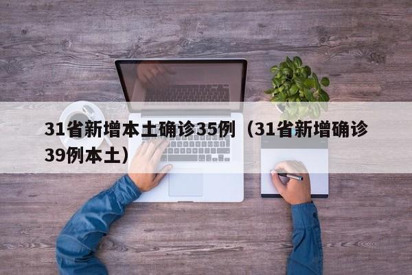 31省新增本土确诊35例(31省新增确诊39例本土)