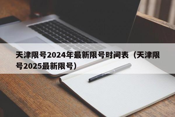 天津限号2024年最新限号时间表(天津限号2025最新限号)
